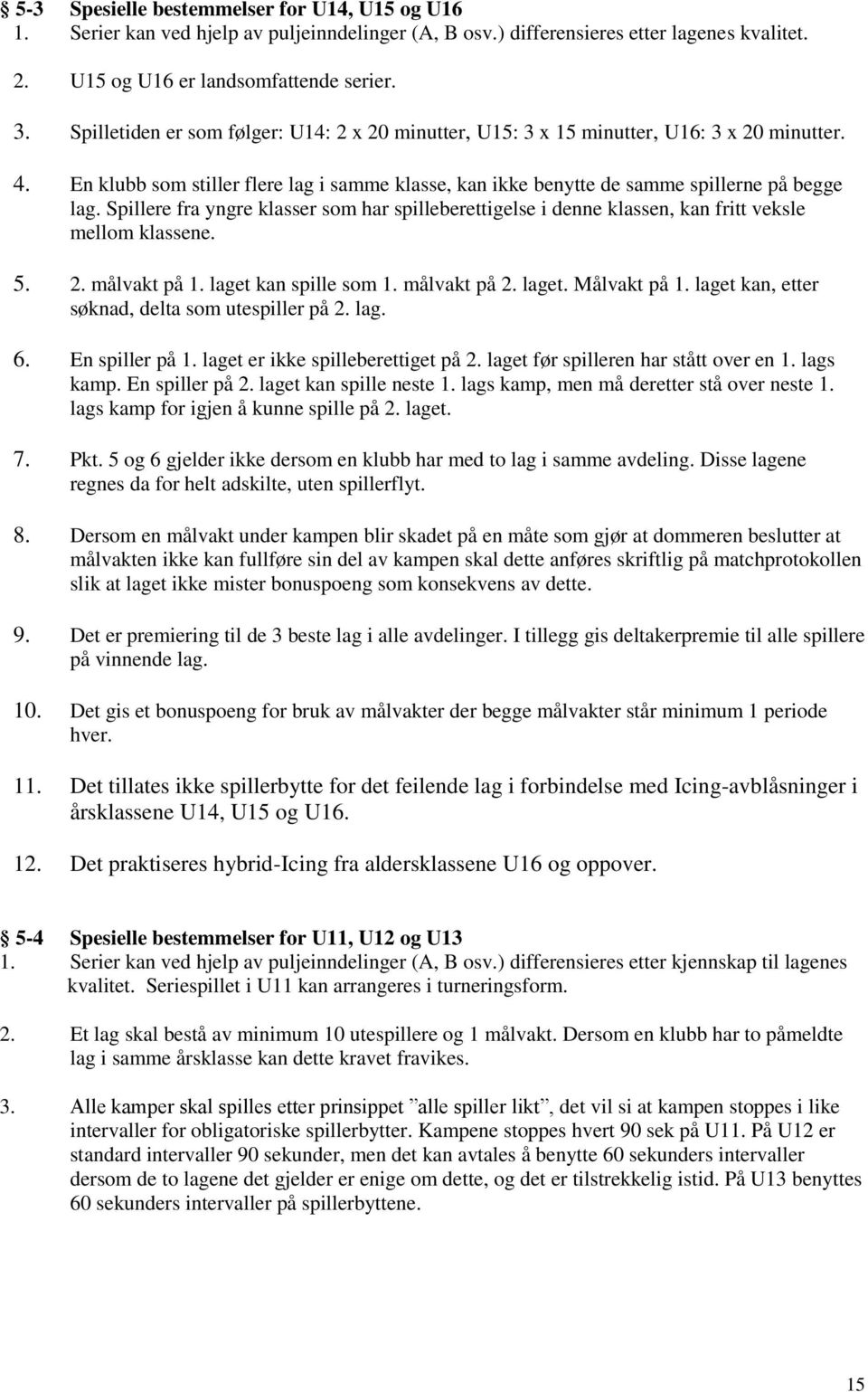 Spillere fra yngre klasser som har spilleberettigelse i denne klassen, kan fritt veksle mellom klassene. 5. 2. målvakt på 1. laget kan spille som 1. målvakt på 2. laget. Målvakt på 1.