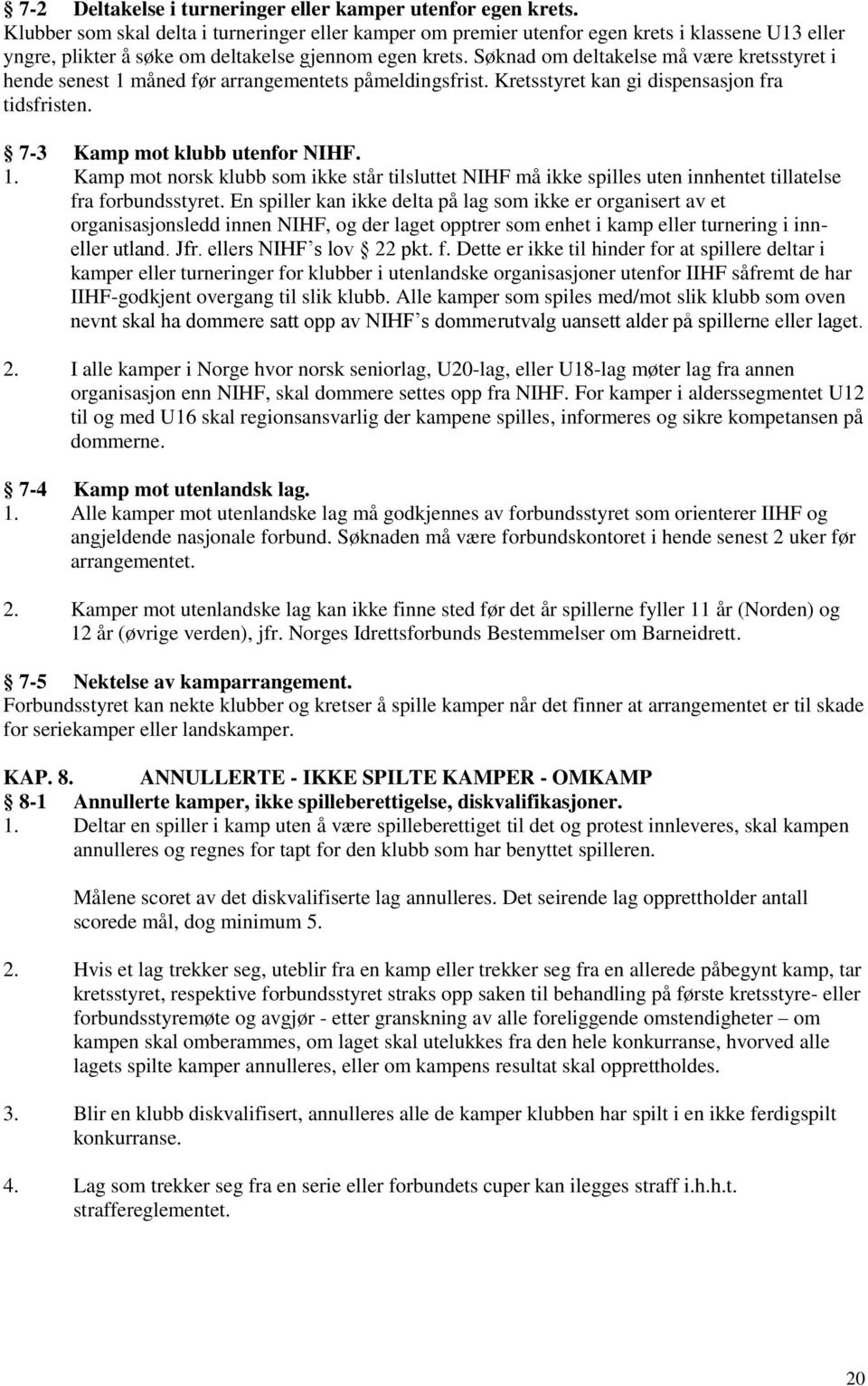 Søknad om deltakelse må være kretsstyret i hende senest 1 måned før arrangementets påmeldingsfrist. Kretsstyret kan gi dispensasjon fra tidsfristen. 7-3 Kamp mot klubb utenfor NIHF. 1. Kamp mot norsk klubb som ikke står tilsluttet NIHF må ikke spilles uten innhentet tillatelse fra forbundsstyret.