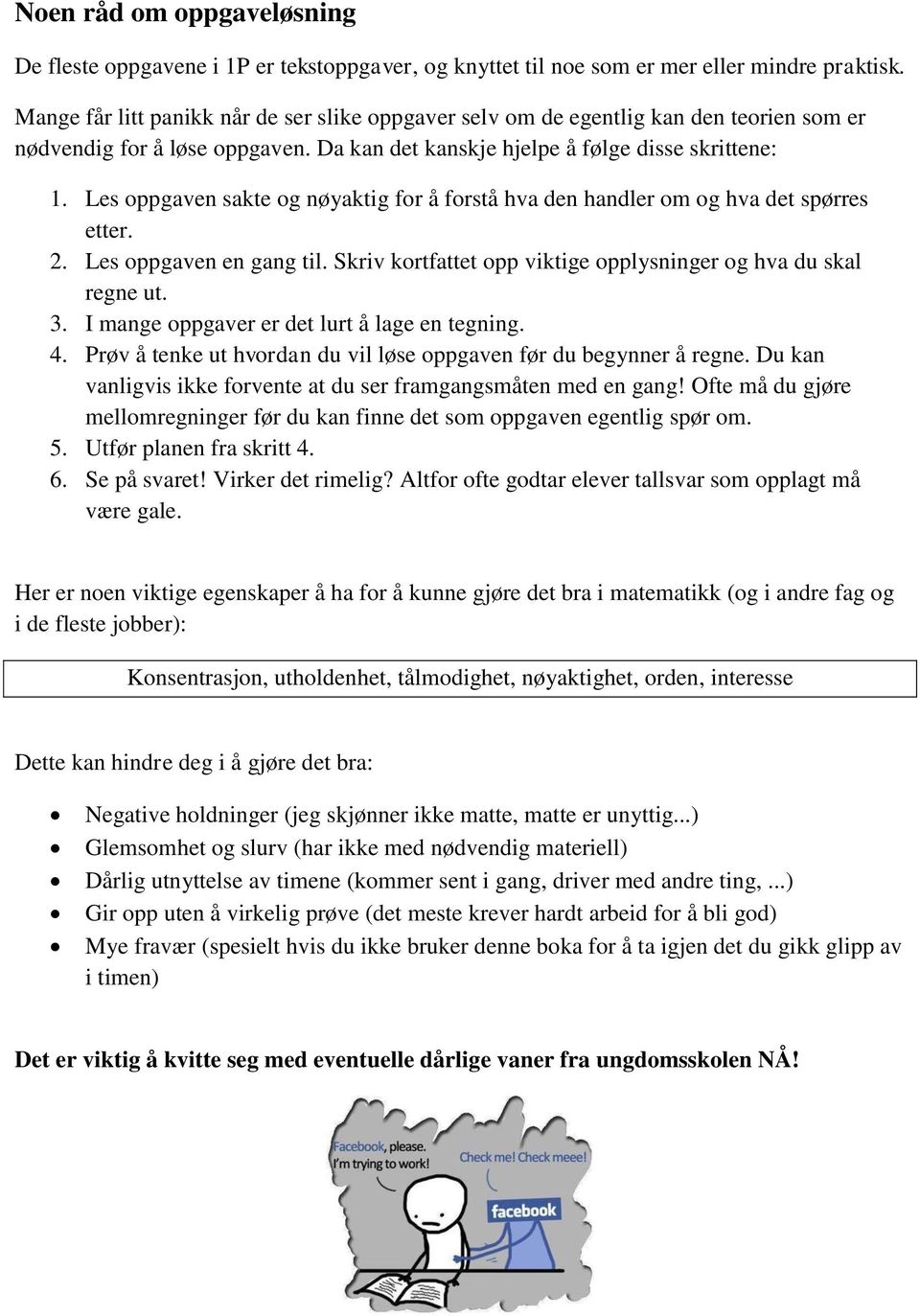 Les oppgaven sakte og nøyaktig for å forstå hva den handler om og hva det spørres etter. 2. Les oppgaven en gang til. Skriv kortfattet opp viktige opplysninger og hva du skal regne ut. 3.