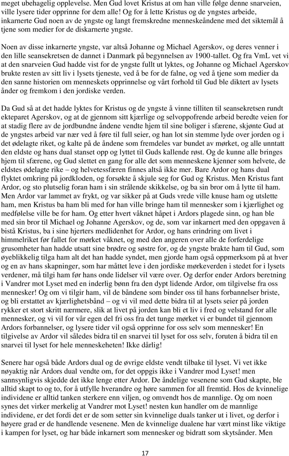 Noen av disse inkarnerte yngste, var altså Johanne og Michael Agerskov, og deres venner i den lille seansekretsen de dannet i Danmark på begynnelsen av 1900-tallet.