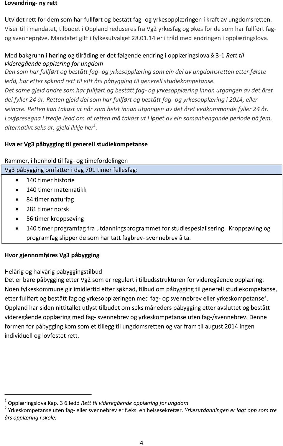 Med bakgrunn i høring og tilråding er det følgende endring i opplæringslova 3-1 Rett til videregående opplæring for ungdom Den som har fullført og bestått fag- og yrkesopplæring som ein del av