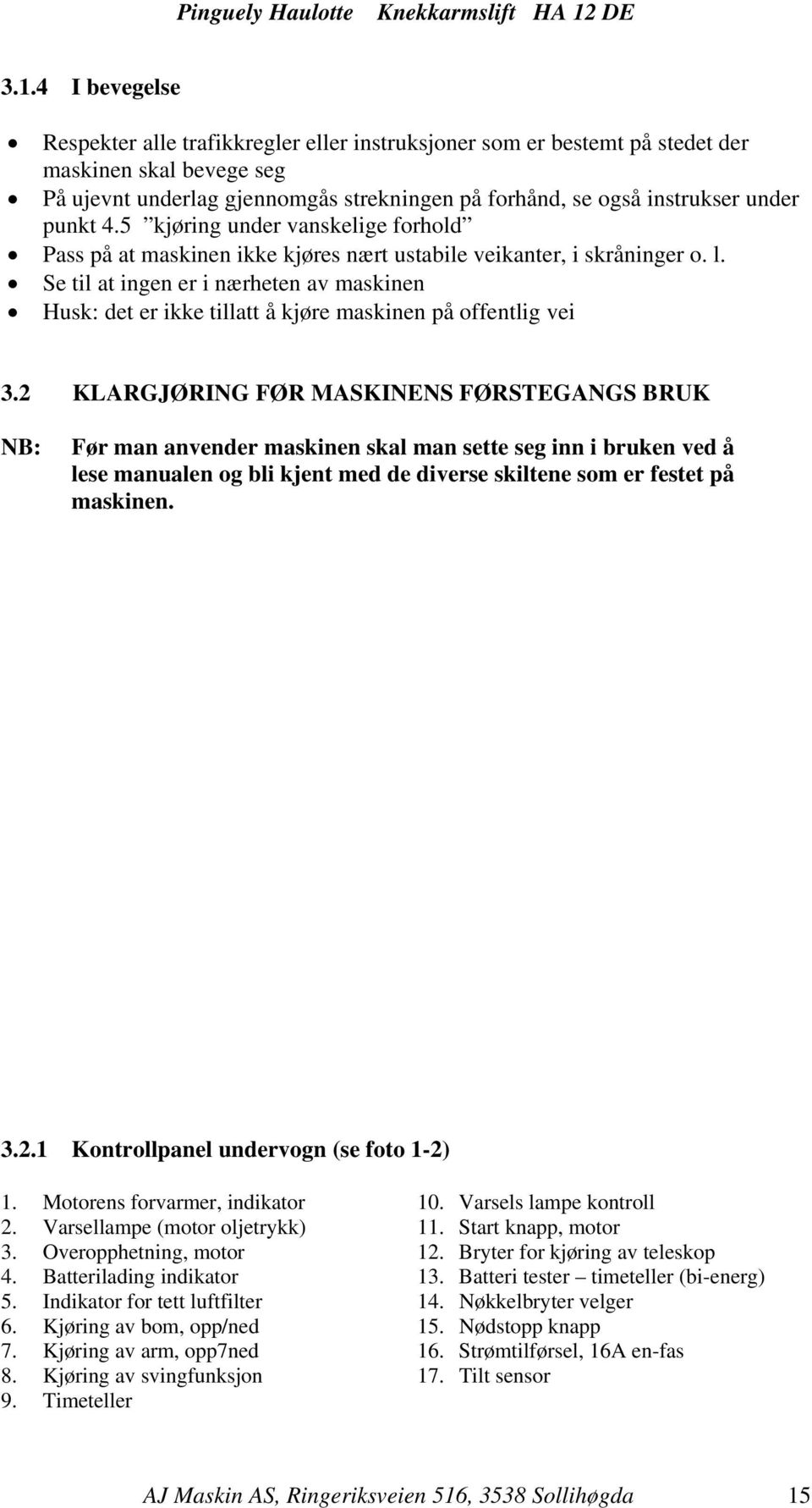 Se til at ingen er i nærheten av maskinen Husk: det er ikke tillatt å kjøre maskinen på offentlig vei 3.