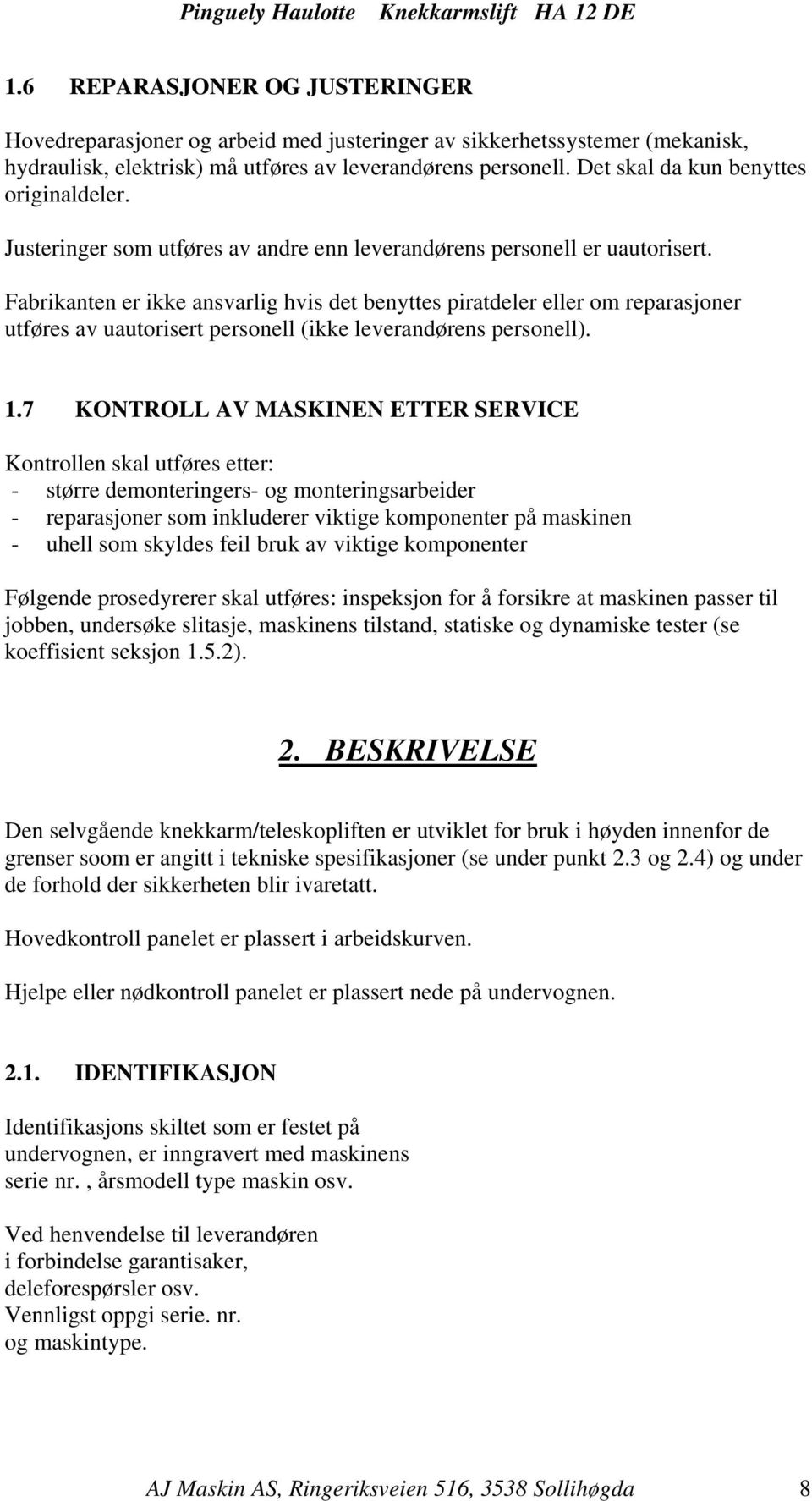 Fabrikanten er ikke ansvarlig hvis det benyttes piratdeler eller om reparasjoner utføres av uautorisert personell (ikke leverandørens personell). 1.