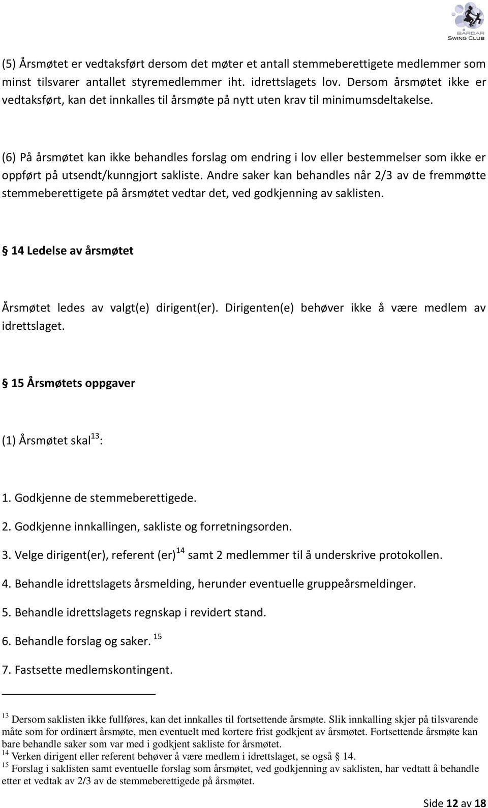 (6) På årsmøtet kan ikke behandles forslag om endring i lov eller bestemmelser som ikke er oppført på utsendt/kunngjort sakliste.