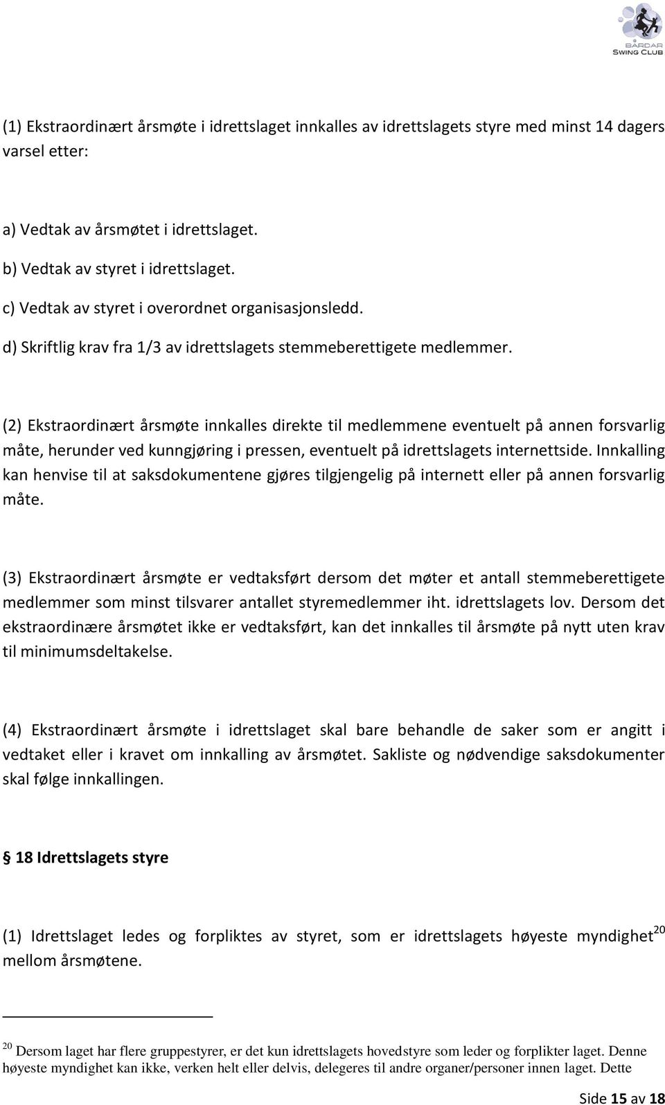 (2) Ekstraordinært årsmøte innkalles direkte til medlemmene eventuelt på annen forsvarlig måte, herunder ved kunngjøring i pressen, eventuelt på idrettslagets internettside.