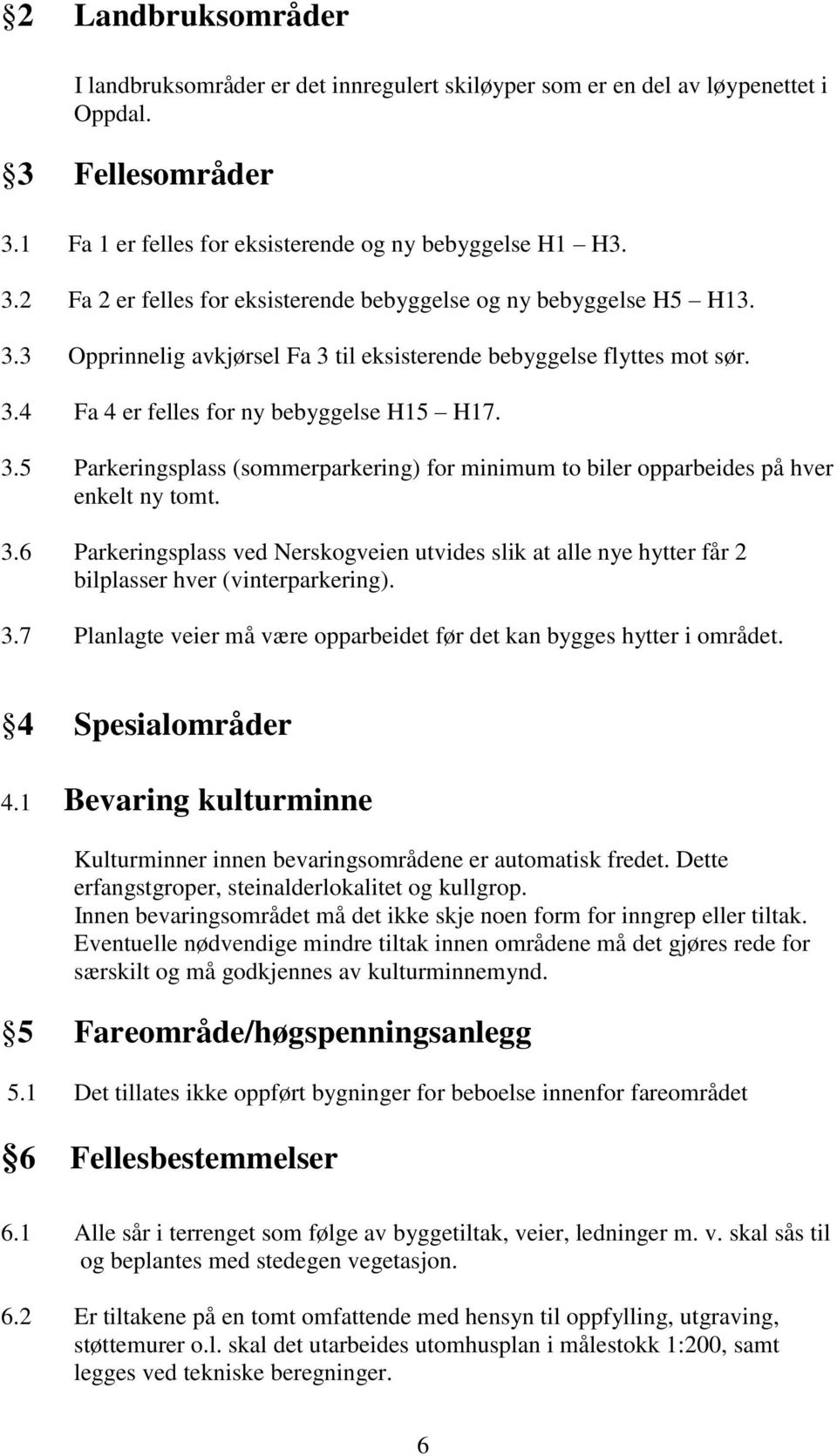 3.6 Parkeringsplass ved Nerskogveien utvides slik at alle nye hytter får 2 bilplasser hver (vinterparkering). 3.7 Planlagte veier må være opparbeidet før det kan bygges hytter i området.