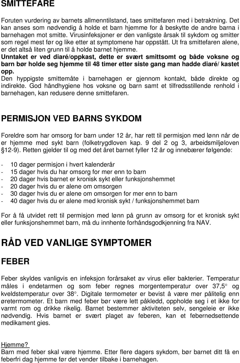 Unntaket er ved diaré/oppkast, dette er svært smittsomt og både voksne og barn bør holde seg hjemme til 48 timer etter siste gang man hadde diaré/ kastet opp.