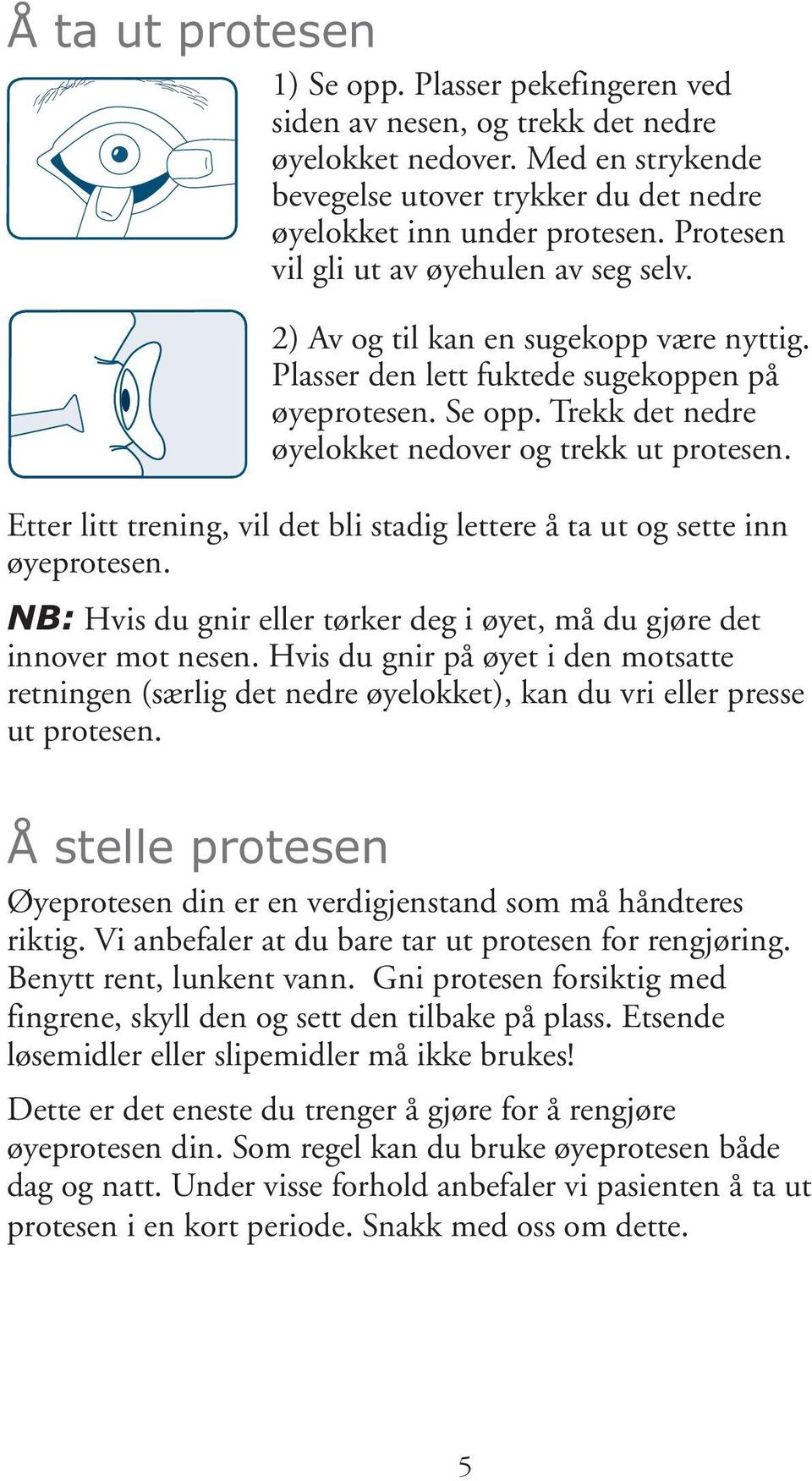 Trekk det nedre øyelokket nedover og trekk ut protesen. Etter litt trening, vil det bli stadig lettere å ta ut og sette inn øyeprotesen.