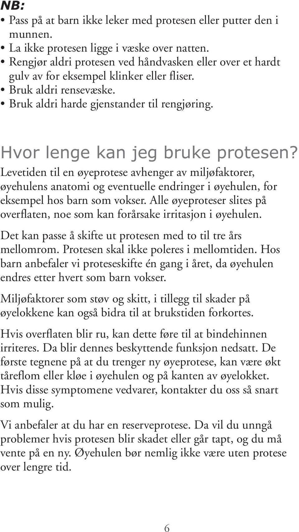 Hvor lenge kan jeg bruke protesen? Levetiden til en øyeprotese avhenger av miljøfaktorer, øyehulens anatomi og eventuelle endringer i øyehulen, for eksempel hos barn som vokser.