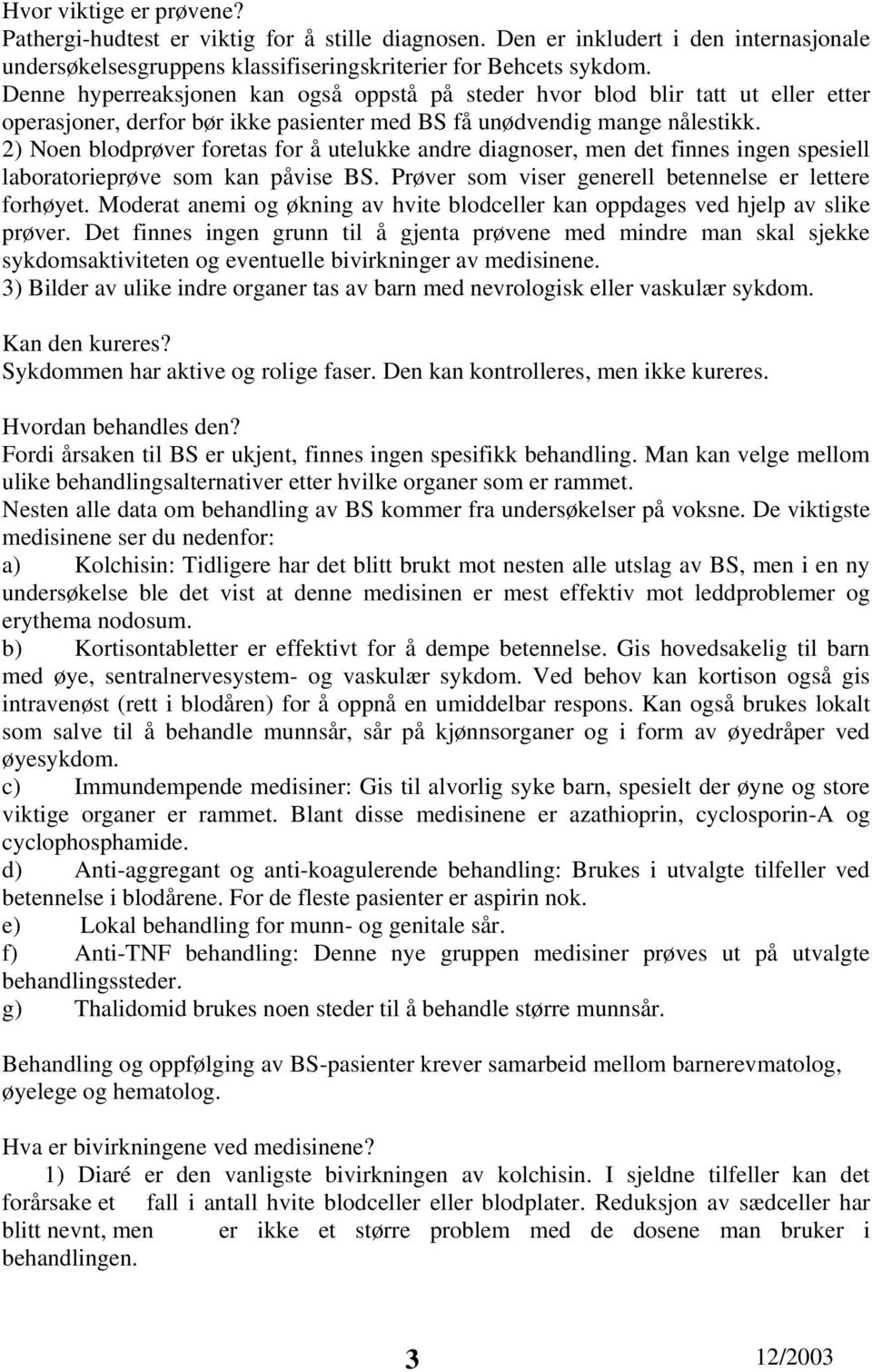 2) Noen blodprøver foretas for å utelukke andre diagnoser, men det finnes ingen spesiell laboratorieprøve som kan påvise BS. Prøver som viser generell betennelse er lettere forhøyet.