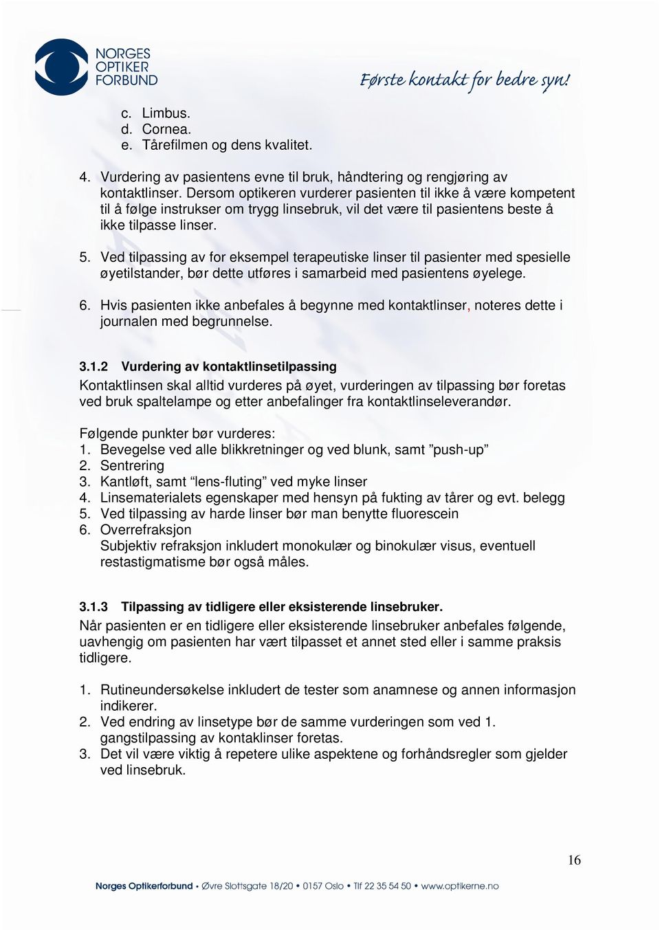 Ved tilpassing av for eksempel terapeutiske linser til pasienter med spesielle øyetilstander, bør dette utføres i samarbeid med pasientens øyelege. 6.