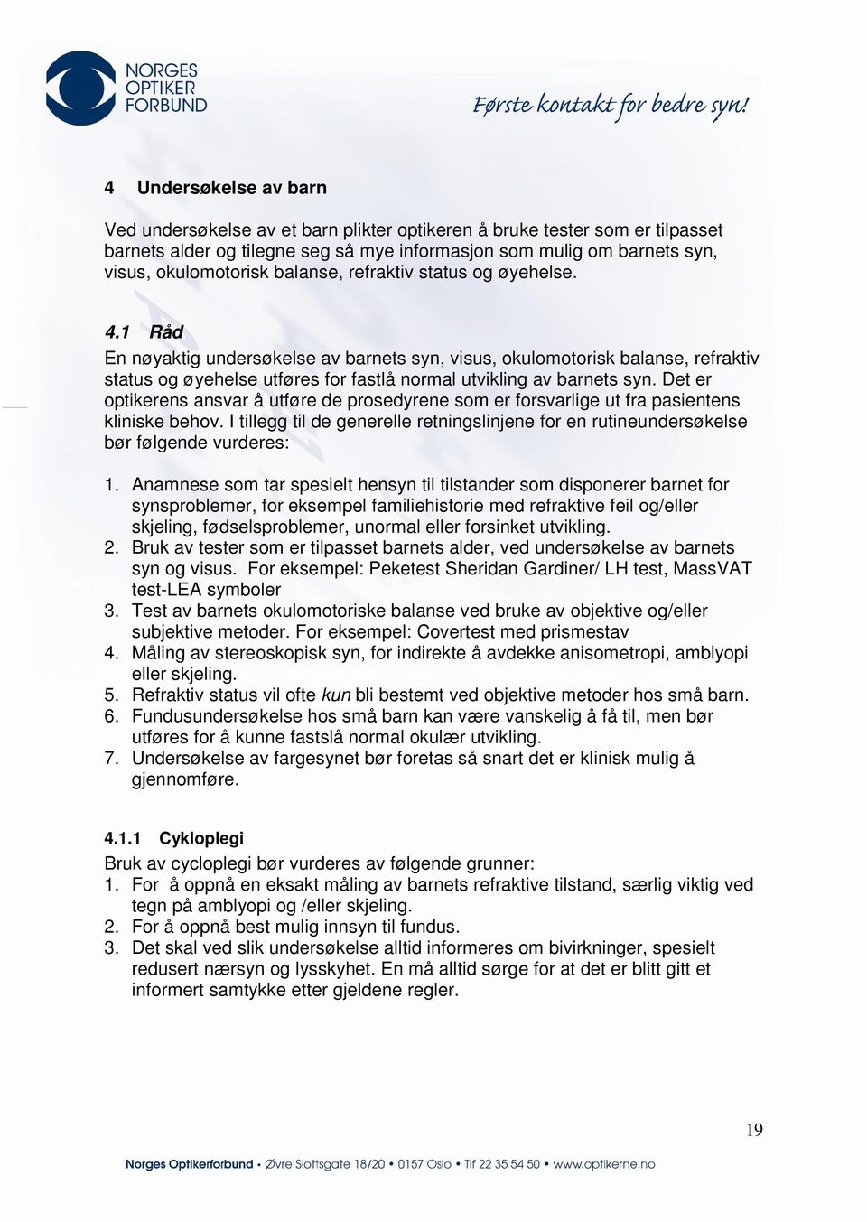 Det er optikerens ansvar å utføre de prosedyrene som er forsvarlige ut fra pasientens kliniske behov. I tillegg til de generelle retningslinjene for en rutineundersøkelse bør følgende vurderes: 1.