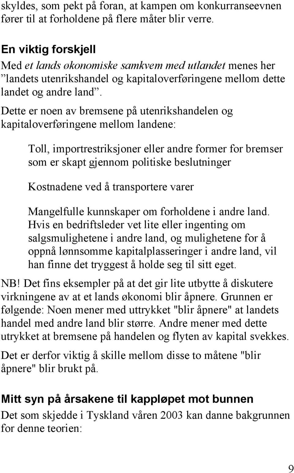 Dette er noen av bremsene på utenrikshandelen og kapitaloverføringene mellom landene: Toll, importrestriksjoner eller andre former for bremser som er skapt gjennom politiske beslutninger Kostnadene