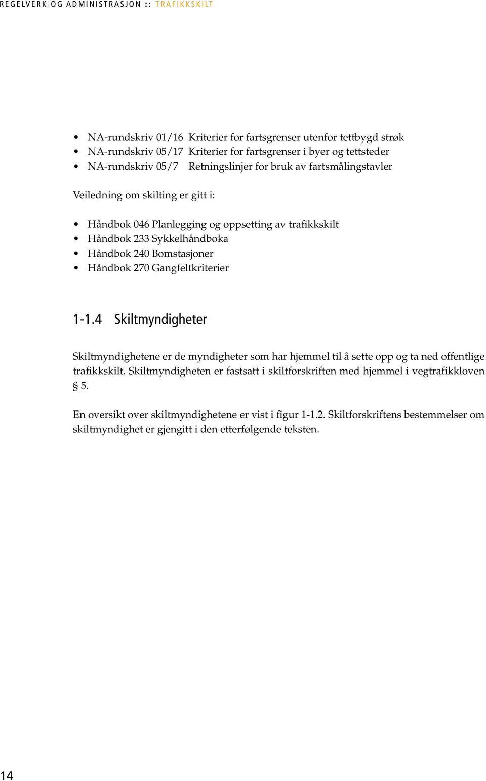 Håndbok 270 Gangfeltkriterier 1-1.4 Skiltmyndigheter Skiltmyndighetene er de myndigheter som har hjemmel til å sette opp og ta ned offentlige trafikkskilt.