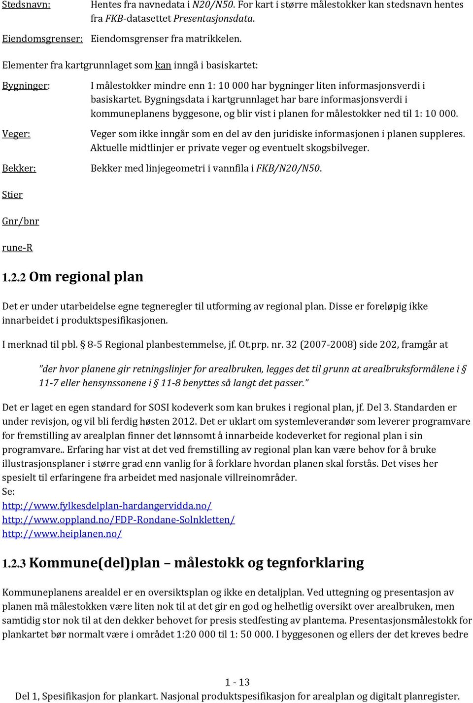 Bygningsdata i kartgrunnlaget har bare informasjonsverdi i kommuneplanens byggesone, og blir vist i planen for målestokker ned til 1: 10 000.