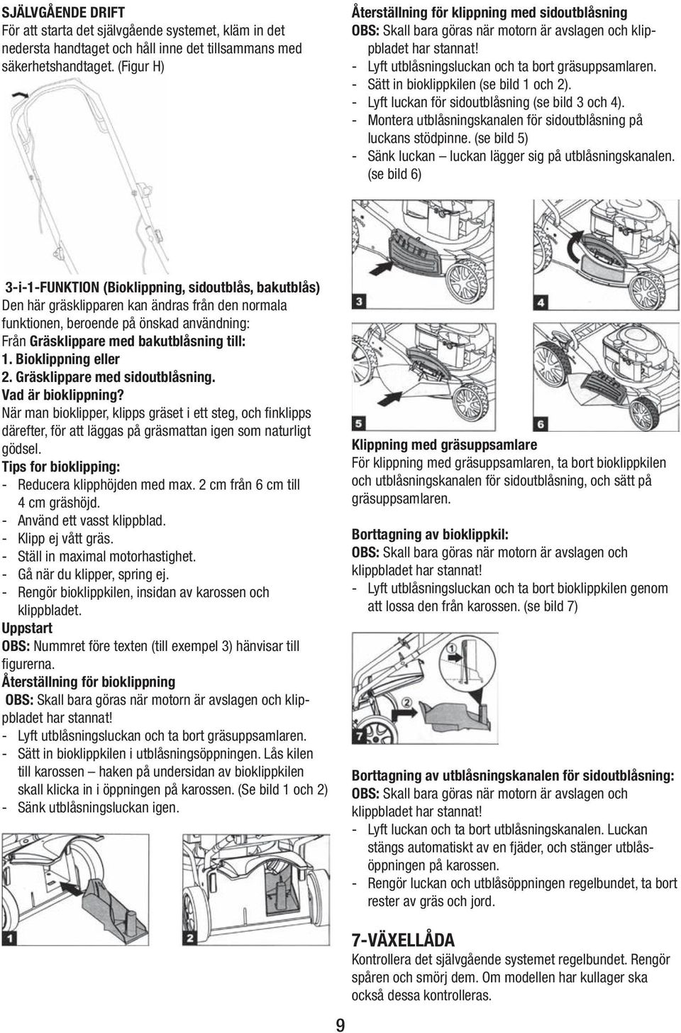 - Sätt in bioklippkilen (se bild 1 och 2). - Lyft luckan för sidoutblåsning (se bild 3 och 4). - Montera utblåsningskanalen för sidoutblåsning på luckans stödpinne.