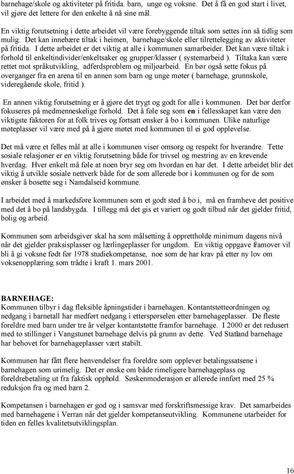 Det kan innebære tiltak i heimen, barnehage/skole eller tilrettelegging av aktiviteter på fritida. I dette arbeidet er det viktig at alle i kommunen samarbeider.