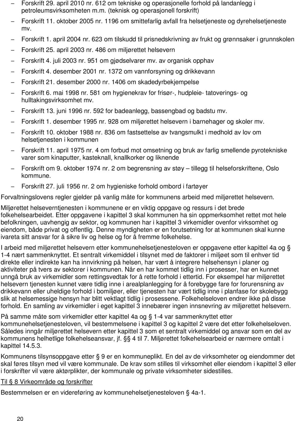 april 2003 nr. 486 om miljørettet helsevern Forskrift 4. juli 2003 nr. 951 om gjødselvarer mv. av organisk opphav Forskrift 4. desember 2001 nr. 1372 om vannforsyning og drikkevann Forskrift 21.