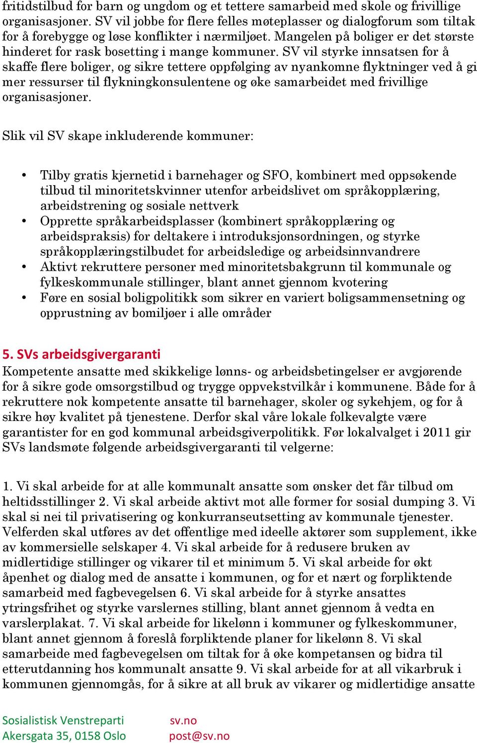 SV vil styrke innsatsen for å skaffe flere boliger, og sikre tettere oppfølging av nyankomne flyktninger ved å gi mer ressurser til flykningkonsulentene og øke samarbeidet med frivillige