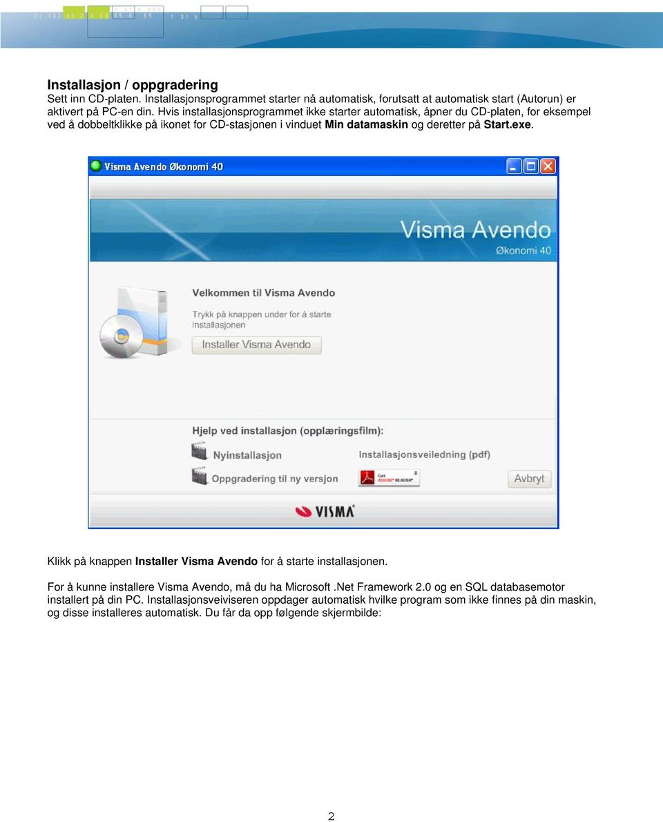 Start.exe. Klikk på knappen Installer Visma Avendo for å starte installasjonen. For å kunne installere Visma Avendo, må du ha Microsoft.Net Framework 2.