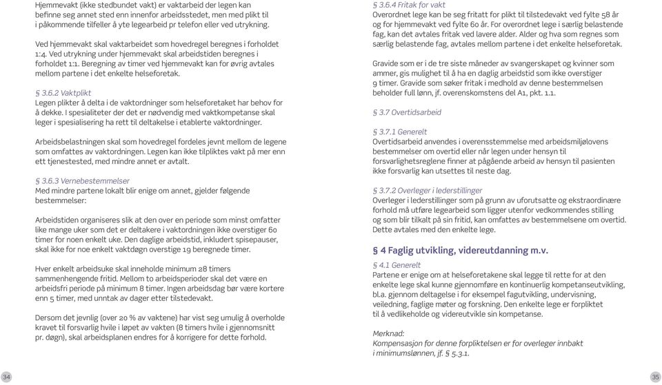 Beregning av timer ved hjemmevakt kan for øvrig avtales mellom partene i det enkelte helseforetak. 3.6.2 Vaktplikt Legen plikter å delta i de vaktordninger som helseforetaket har behov for å dekke.