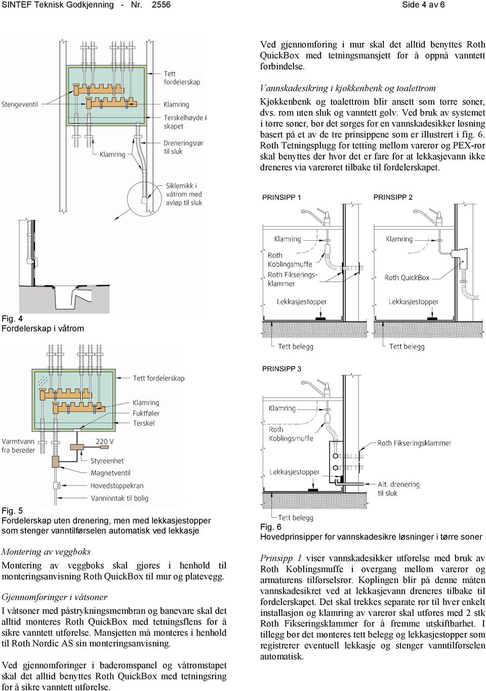 Ved bruk av systemet i tørre soner, bør det sørges for en vannskadesikker løsning basert på et av de tre prinsippene som er illustrert i fig. 6.