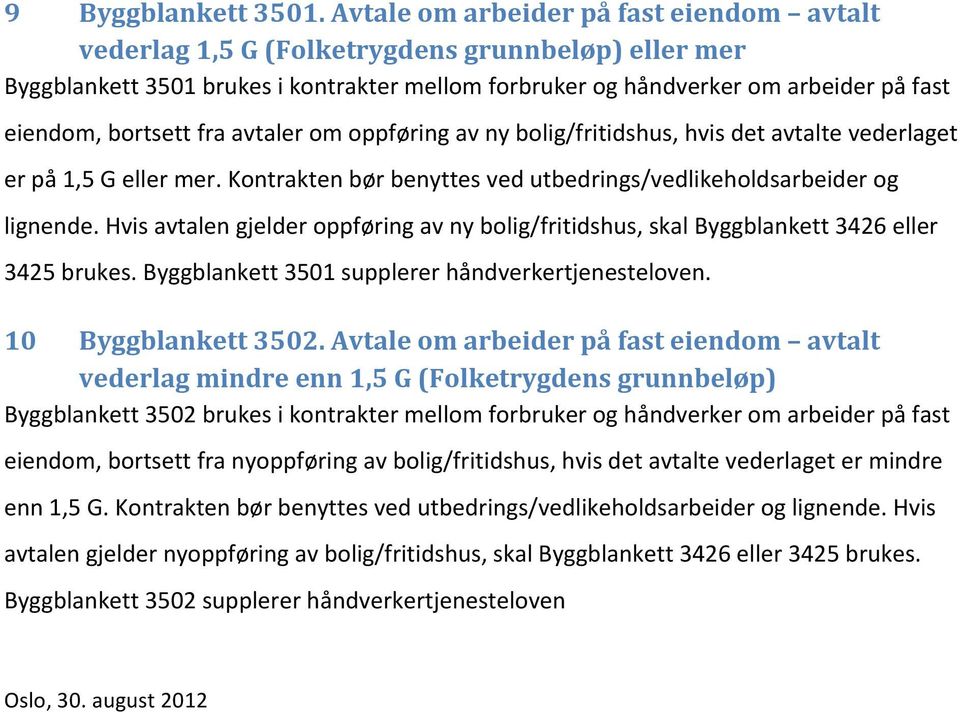 bortsett fra avtaler om oppføring av ny bolig/fritidshus, hvis det avtalte vederlaget er på 1,5 G eller mer. Kontrakten bør benyttes ved utbedrings/vedlikeholdsarbeider og lignende.