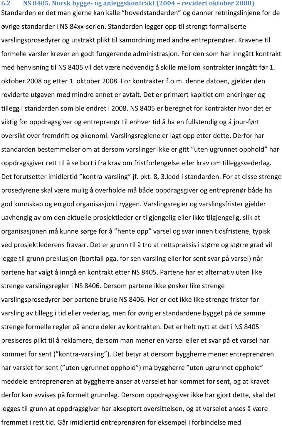 For den som har inngått kontrakt med henvisning til NS 8405 vil det være nødvendig å skille mellom kontrakter inngått før 1. oktober 2008 og etter 1. oktober 2008. For kontrakter f.o.m. denne datoen, gjelder den reviderte utgaven med mindre annet er avtalt.