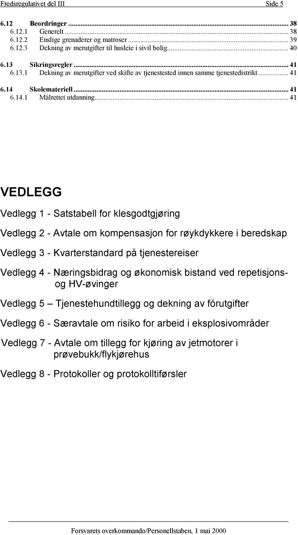 .. 41 VEDLEGG Vedlegg 1 - Satstabell for klesgodtgjøring Vedlegg 2 - Avtale om kompensasjon for røykdykkere i beredskap Vedlegg 3 - Kvarterstandard på tjenestereiser Vedlegg 4 - Næringsbidrag og