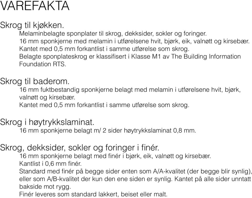 16 mm fuktbestandig sponkjerne belagt med melamin i utførelsene hvit, bjørk, valnøtt og kirsebær. Kantet med 0,5 mm forkantlist i samme utførelse som skrog. Skrog i høytrykkslaminat.