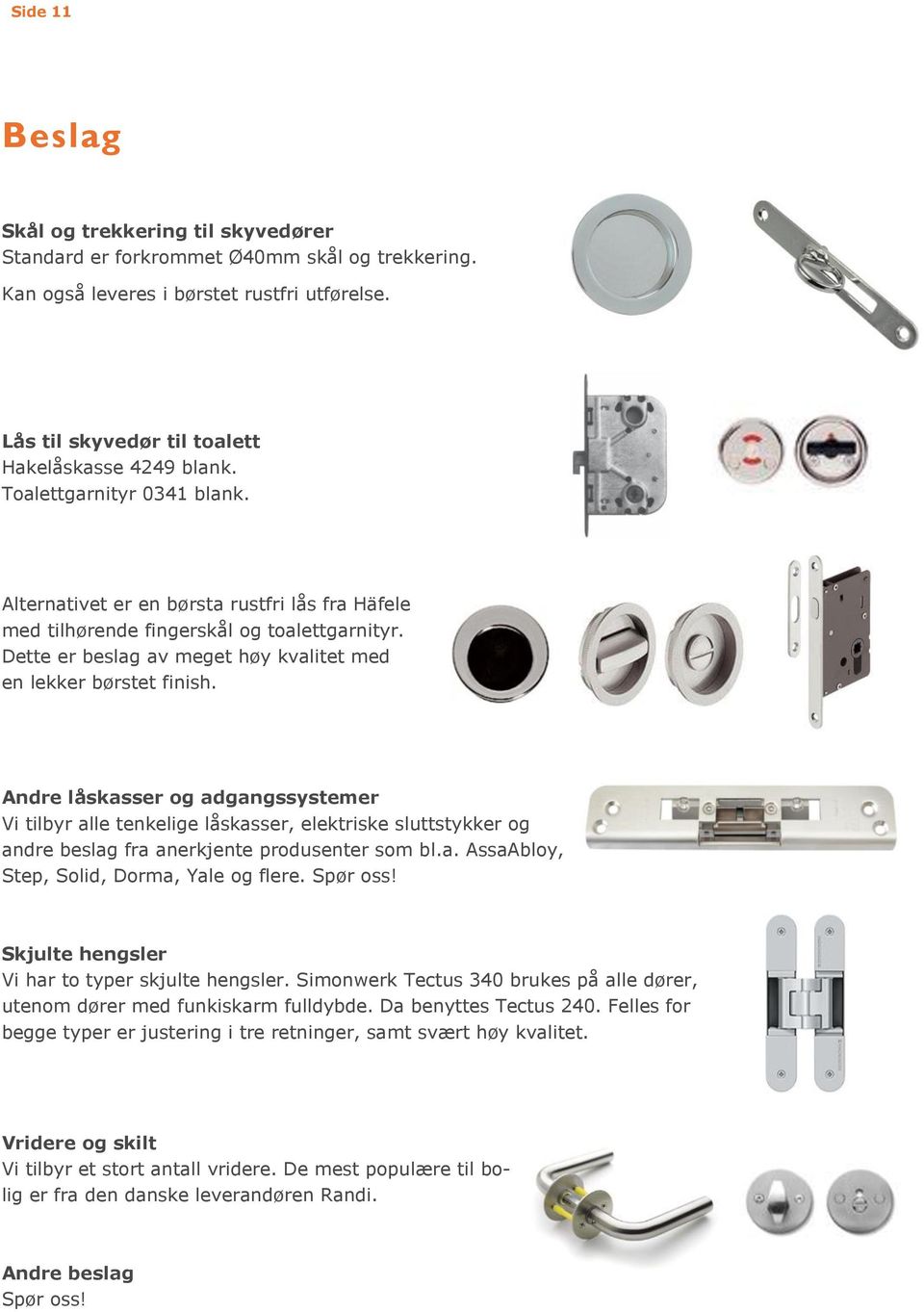 Andre låskasser og adgangssystemer Vi tilbyr alle tenkelige låskasser, elektriske sluttstykker og andre beslag fra anerkjente produsenter som bl.a. AssaAbloy, Step, Solid, Dorma, Yale og flere.