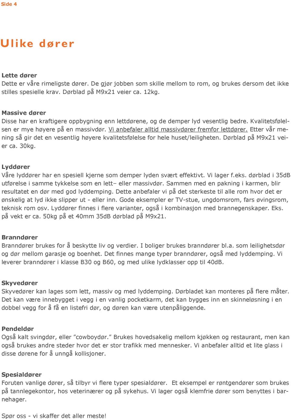 Etter vår mening så gir det en vesentlig høyere kvalitetsfølelse for hele huset/leiligheten. Dørblad på M9x21 veier ca. 30kg.