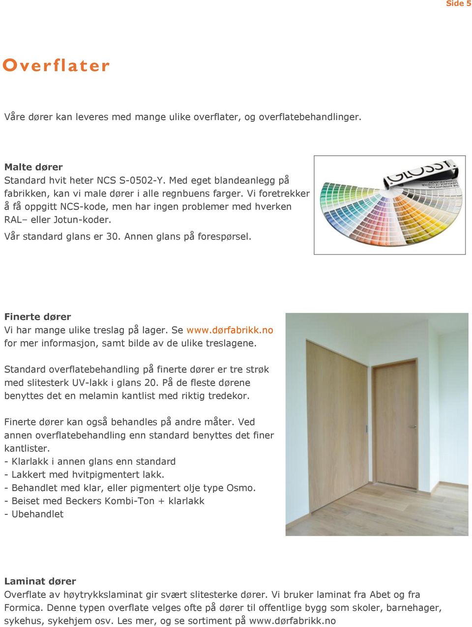 Vår standard glans er 30. Annen glans på forespørsel. Finerte dører Vi har mange ulike treslag på lager. Se www.dørfabrikk.no for mer informasjon, samt bilde av de ulike treslagene.
