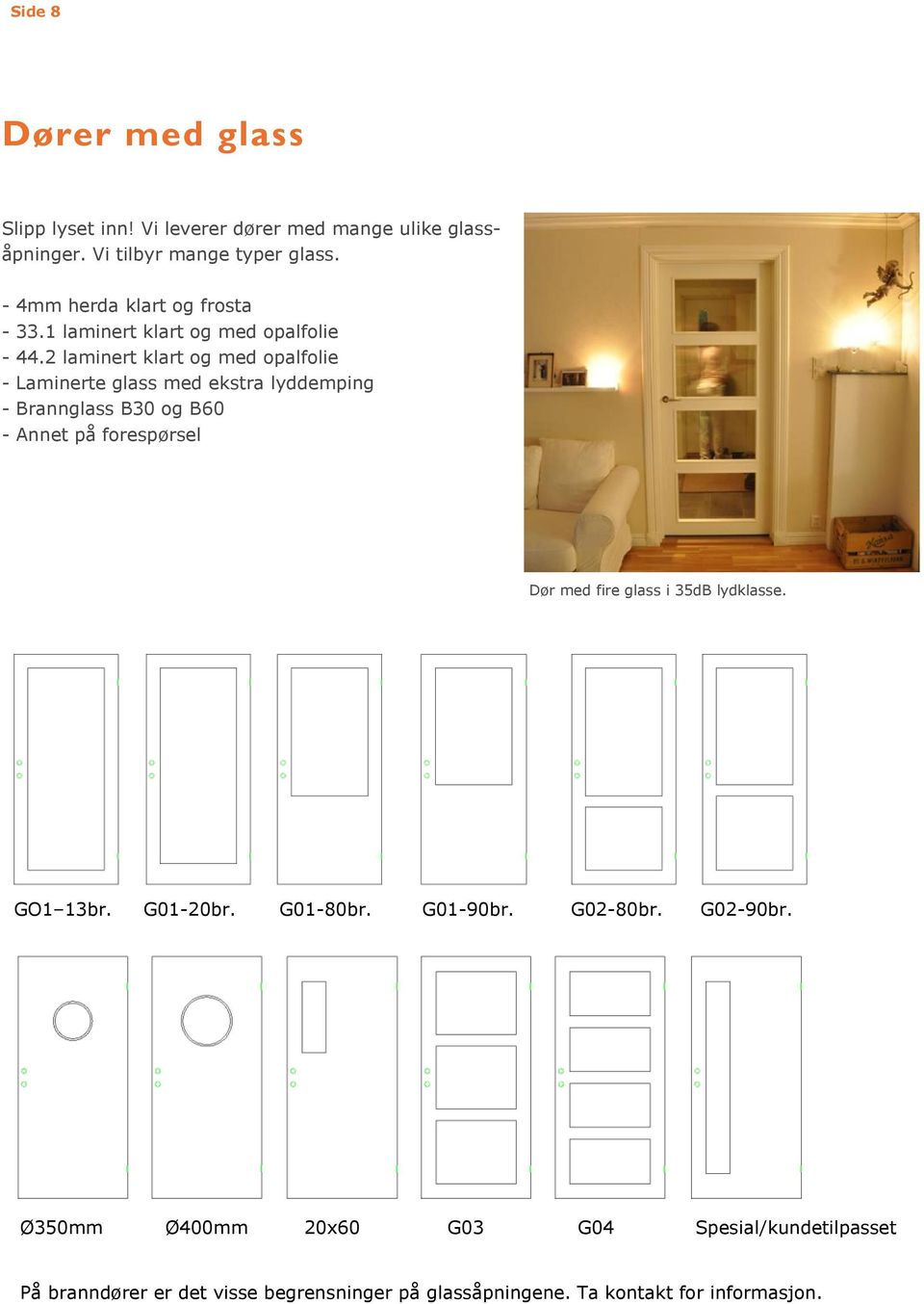 2 laminert klart og med opalfolie - Laminerte glass med ekstra lyddemping - Brannglass B30 og B60 - Annet på forespørsel Dør med fire