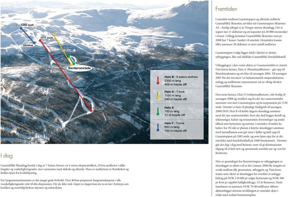 Samlet vil område i fremtiden kunne tilby nærmere 20 skiheiser et stort antall nedfarter. Gaustatoppen Lodge ligger midt i hjertet av denne utbyggingen, like ved idylliske Gaustablikk Høyfjellshotell.