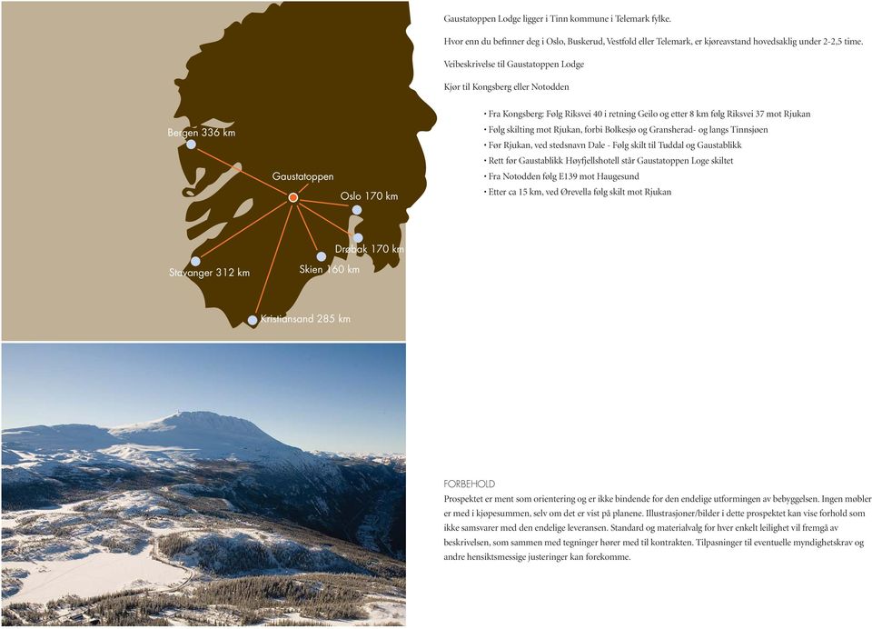 Følg skilting mot Rjukan, forbi Bolkesjø og Gransherad- og langs Tinnsjøen Før Rjukan, ved stedsnavn Dale - Følg skilt til Tuddal og Gaustablikk Rett før Gaustablikk Høyfjellshotell står Gaustatoppen