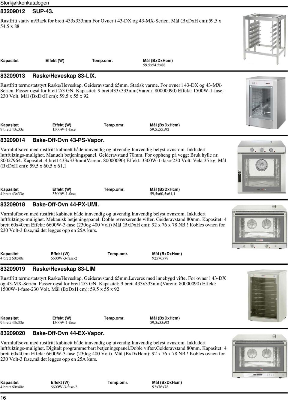 80000090) Effekt: 1500W-1-fase- 230 Volt. Mål (BxDxH cm): 59,5 x 55 x 92 9 brett 43x33c 1500W-1-fase 59,5x55x92 83209014 Bake-Off-Ovn 43-PS-Vapor.