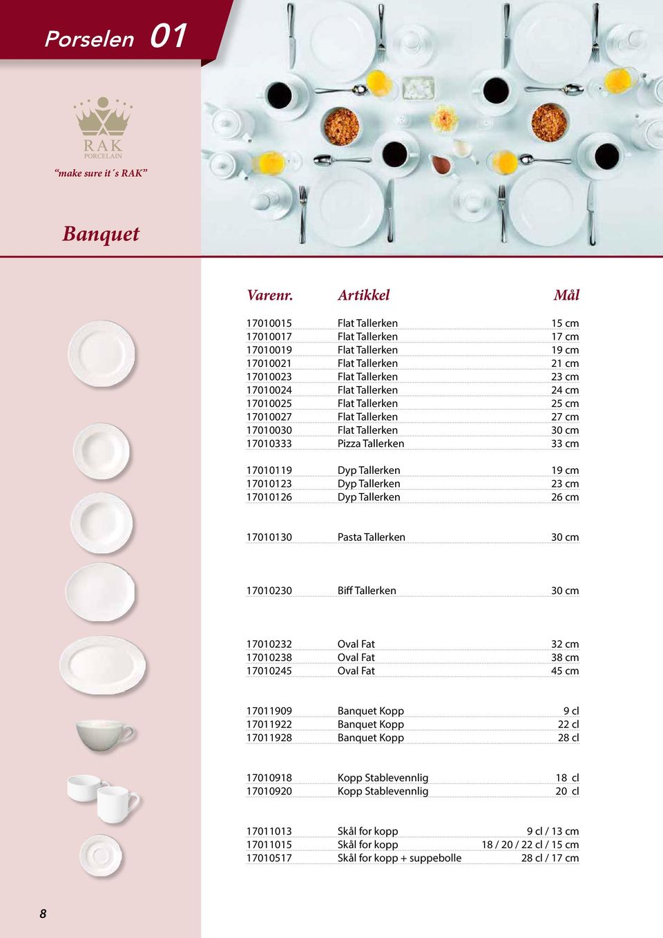 17010025 Flat Tallerken 25 cm 17010027 Flat Tallerken 27 cm 17010030 Flat Tallerken 30 cm 17010333 Pizza Tallerken 33 cm 17010119 Dyp Tallerken 19 cm 17010123 Dyp Tallerken 23 cm 17010126 Dyp