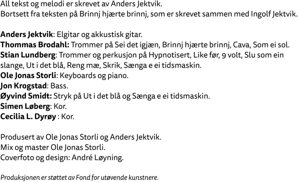 Stian Lundberg: Trommer og perkusjon på Hypnotisert, Like før, 9 volt, Slu som ein slange, Ut i det blå, Reng mæ, Skrik, Sænga e ei tidsmaskin. Ole Jonas Storli: Keyboards og piano.