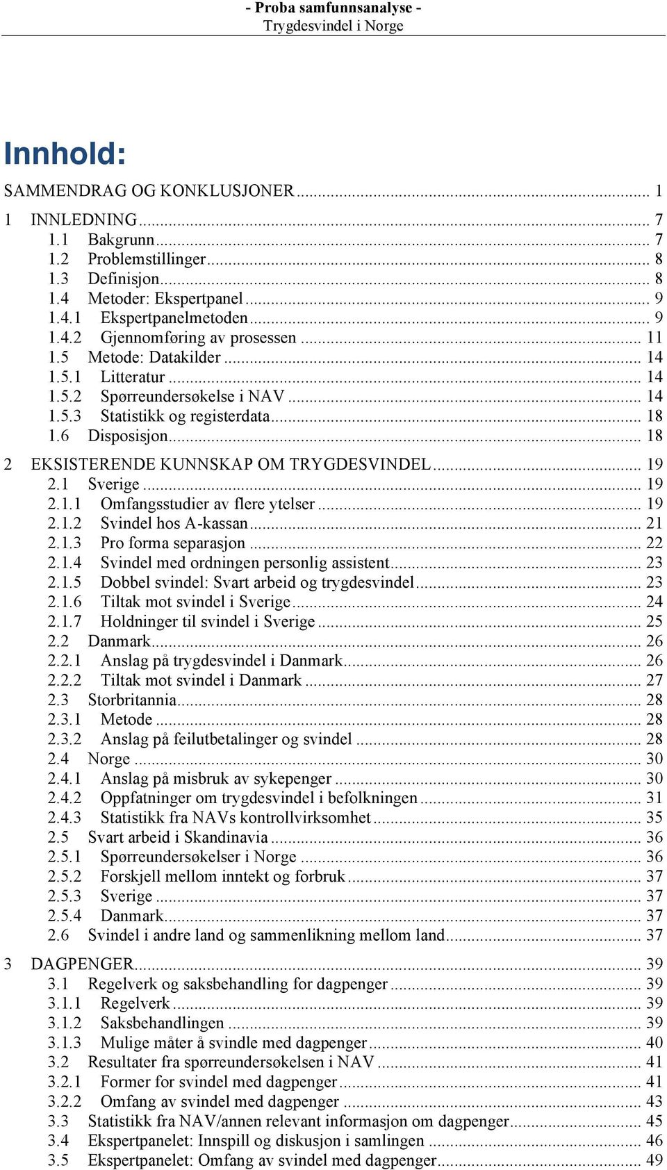 EKSISTERENDE KUNNSKAP OM TRYGDESVINDEL... 19! 2.1! Sverige... 19! 2.1.1! Omfangsstudier av flere ytelser... 19! 2.1.2! Svindel hos A-kassan... 21! 2.1.3! Pro forma separasjon... 22! 2.1.4!