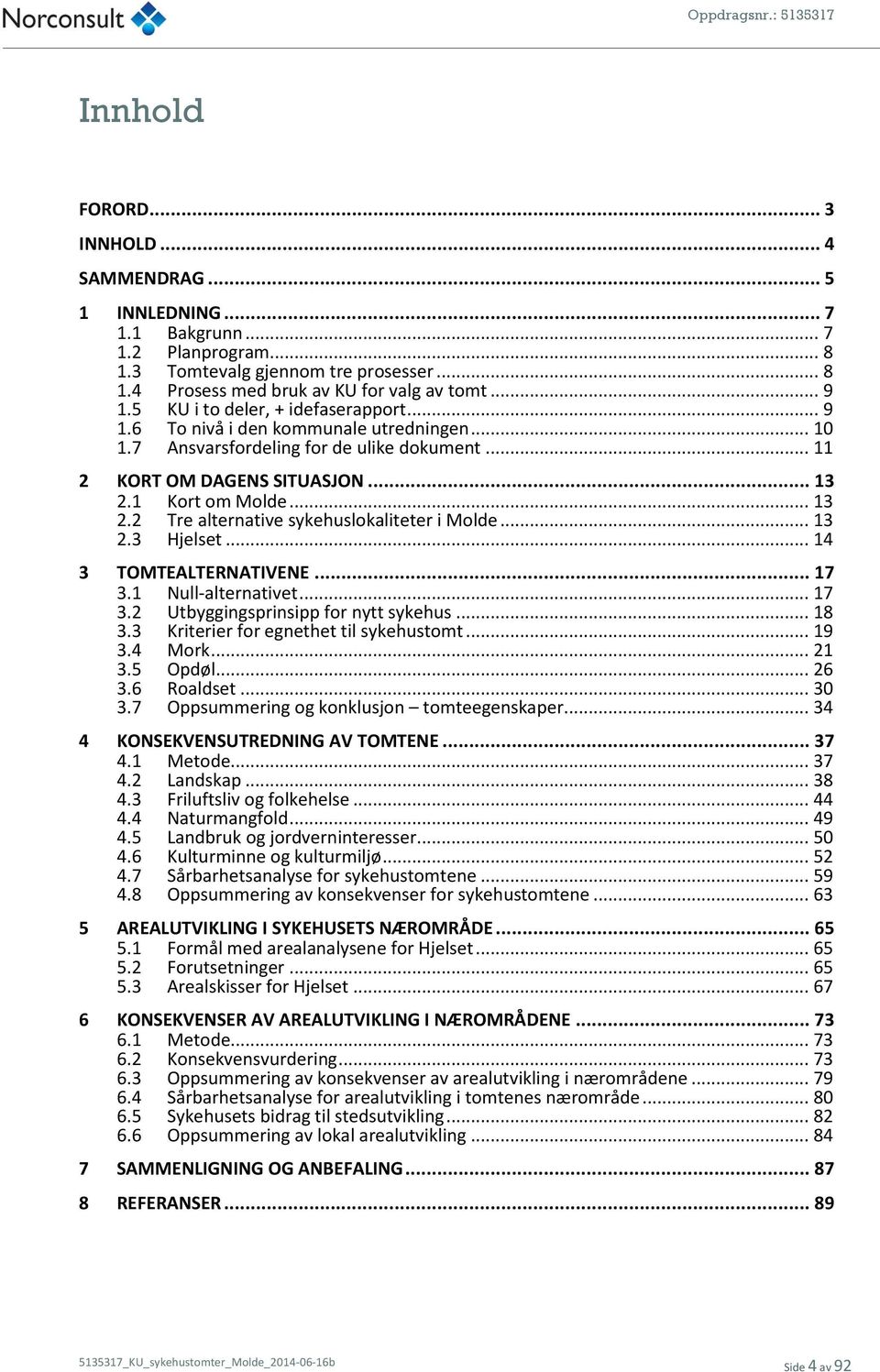 1 Kort om Molde... 13 2.2 Tre alternative sykehuslokaliteter i Molde... 13 2.3 Hjelset... 14 3 TOMTEALTERNATIVENE... 17 3.1 Null-alternativet... 17 3.2 Utbyggingsprinsipp for nytt sykehus... 18 3.