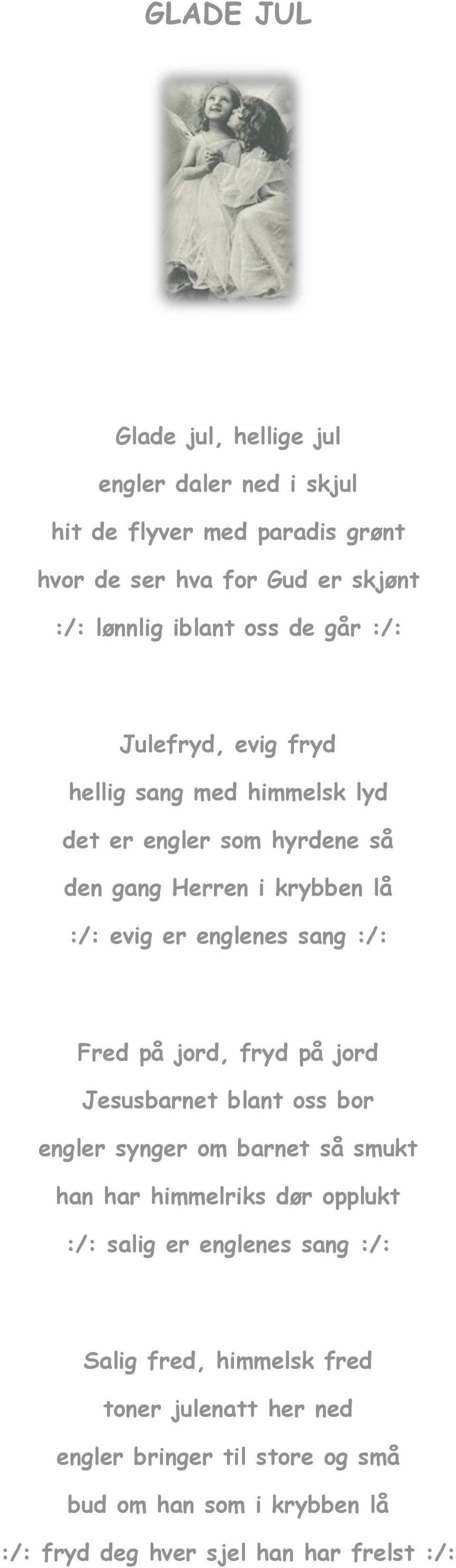 Fred på jord, fryd på jord Jesusbarnet blant oss bor engler synger om barnet så smukt han har himmelriks dør opplukt :/: salig er englenes sang :/: