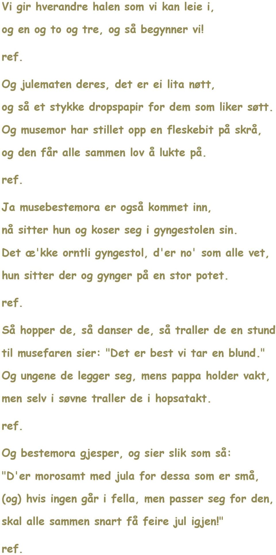 Det æ'kke orntli gyngestol, d'er no' som alle vet, hun sitter der og gynger på en stor potet. ref. Så hopper de, så danser de, så traller de en stund til musefaren sier: "Det er best vi tar en blund.