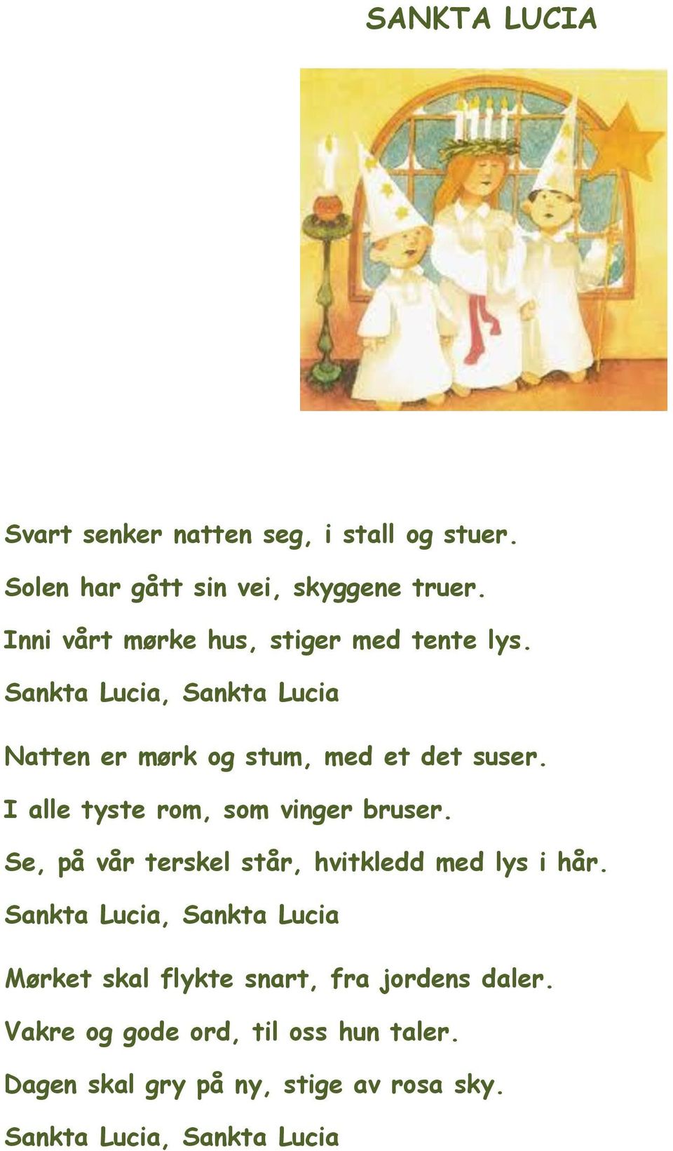 I alle tyste rom, som vinger bruser. Se, på vår terskel står, hvitkledd med lys i hår.