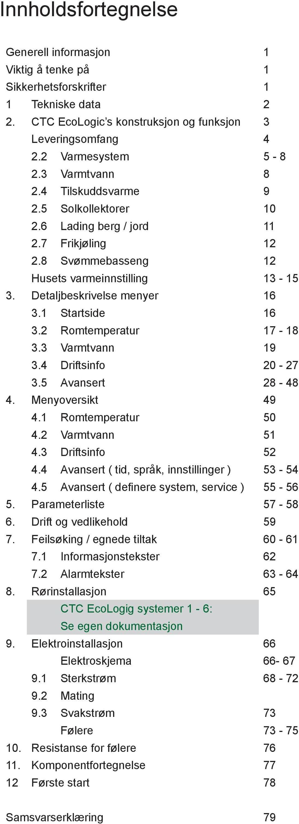 1 Startside 16 3.2 Romtemperatur 17-18 3.3 Varmtvann 19 3.4 Driftsinfo 20-27 3.5 ansert 28-48 4. Menyoversikt 49 4.1 Romtemperatur 50 4.2 Varmtvann 51 4.3 Driftsinfo 52 4.