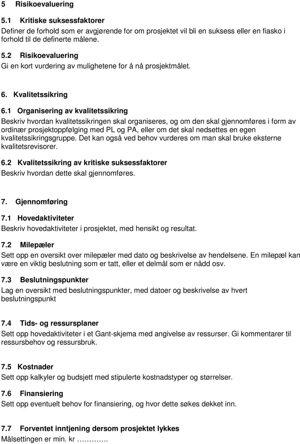 1 Organisering av kvalitetssikring Beskriv hvordan kvalitetssikringen skal organiseres, og om den skal gjennomføres i form av ordinær prosjektoppfølging med PL og PA, eller om det skal nedsettes en