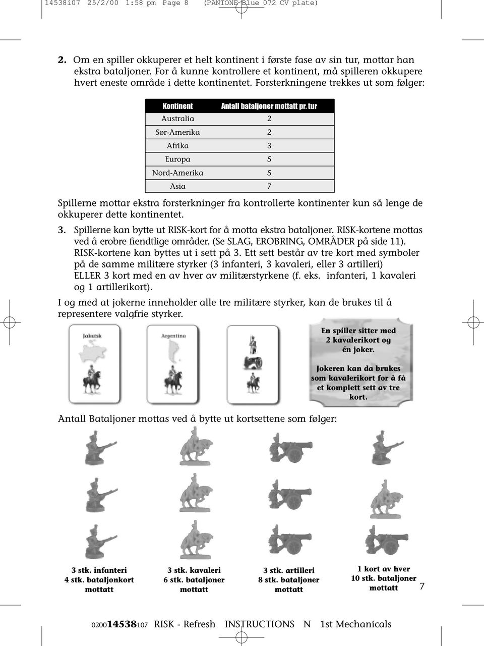 tur Australia 2 Sør-Amerika 2 Afrika 3 Europa 5 Nord-Amerika 5 Asia 7 Spillerne mottar ekstra forsterkninger fra kontrollerte kontinenter kun så lenge de okkuperer dette kontinentet. 3. Spillerne kan bytte ut RISK-kort for å motta ekstra bataljoner.