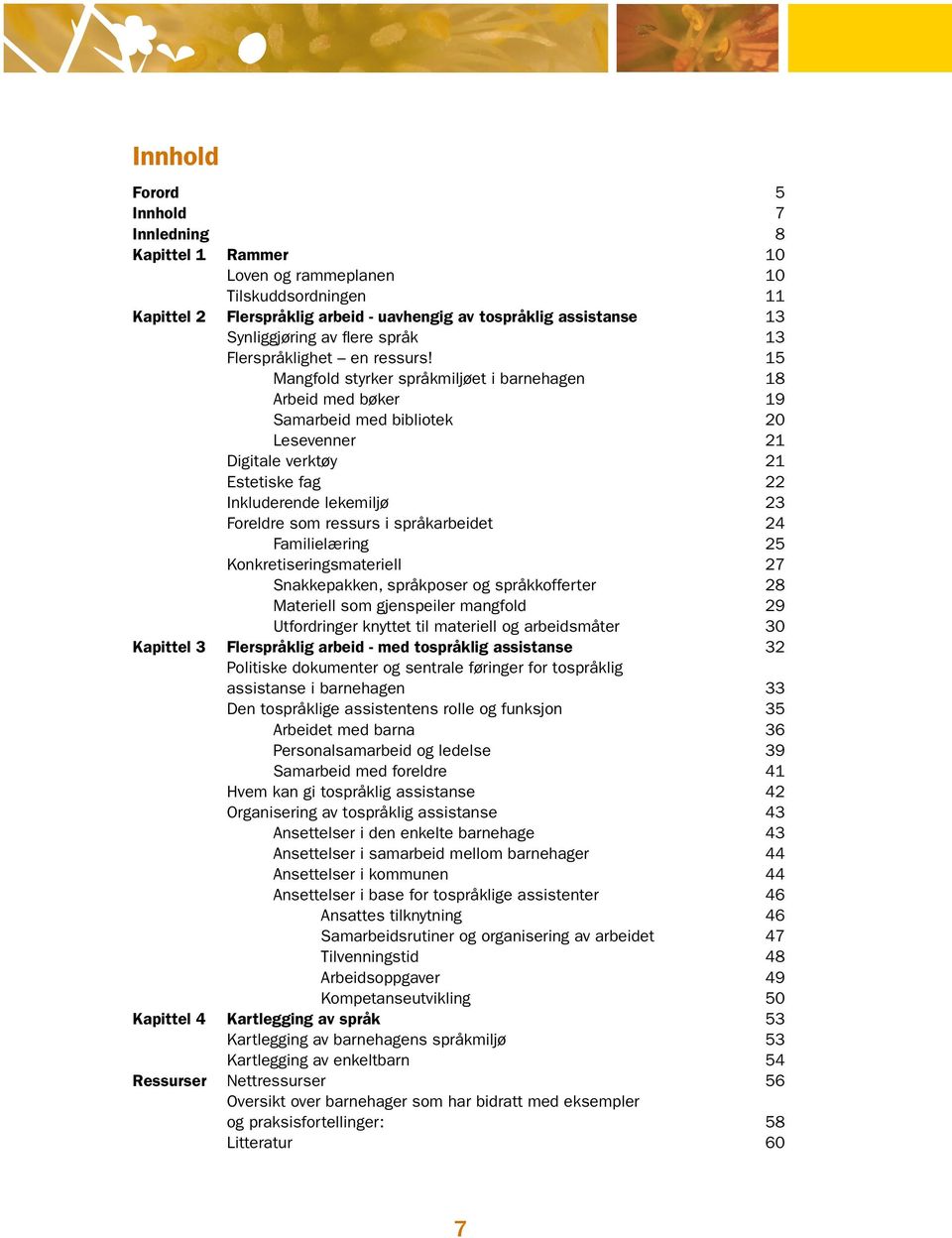 15 Mangfold styrker språkmiljøet i barnehagen 18 Arbeid med bøker 19 Samarbeid med bibliotek 20 Lesevenner 21 Digitale verktøy 21 Estetiske fag 22 Inkluderende lekemiljø 23 Foreldre som ressurs i