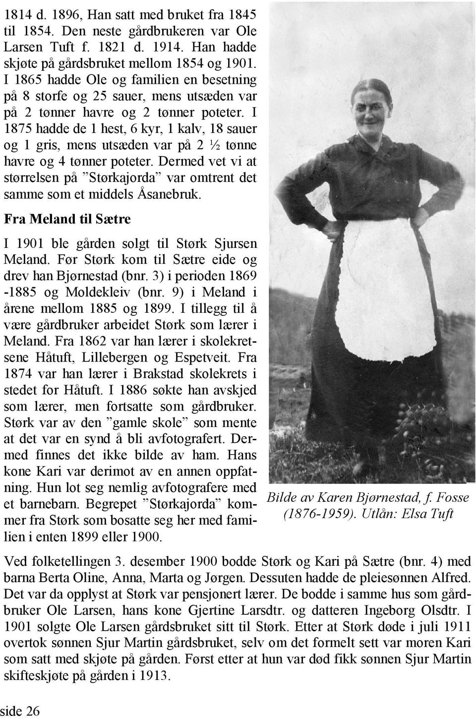 I 1875 hadde de 1 hest, 6 kyr, 1 kalv, 18 sauer og 1 gris, mens utsæden var på 2 ½ tønne havre og 4 tønner poteter.