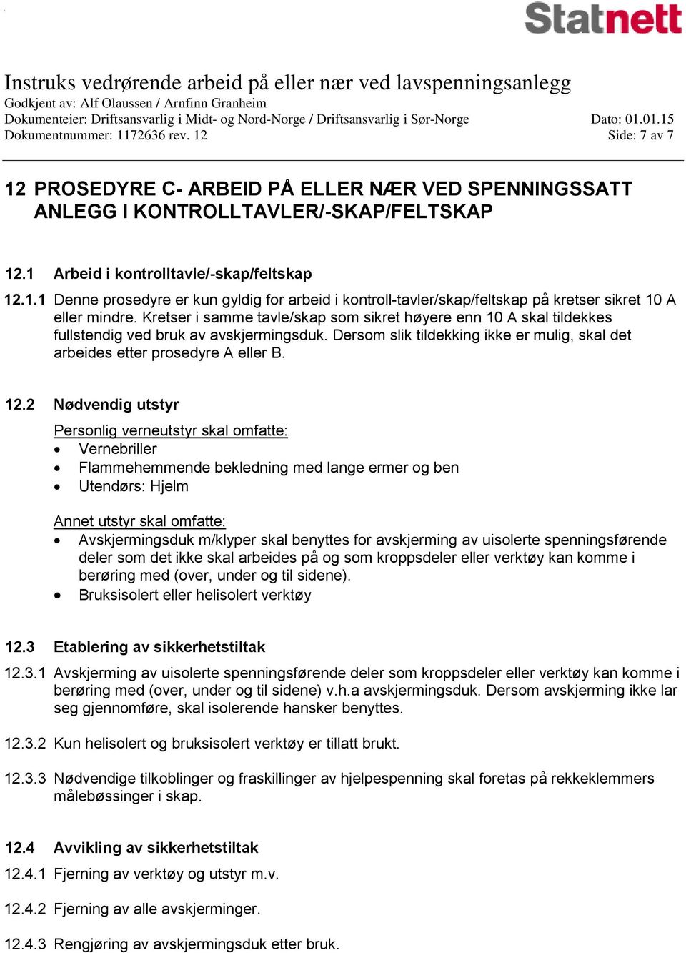 2 Nødvendig utstyr Personlig verneutstyr skal omfatte: Vernebriller Flammehemmende bekledning med lange ermer og ben Utendørs: Hjelm Annet utstyr skal omfatte: Avskjermingsduk m/klyper skal benyttes